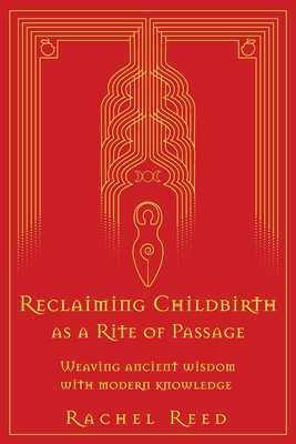 Reclaiming Childbirth as a Rite of Passage: Weaving ancient wisdom with modern knowledge - Rachel Reed