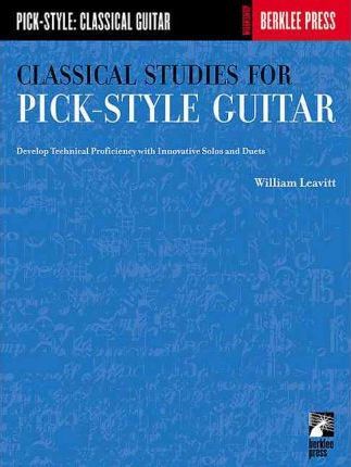 Classical Studies for Pick-Style Guitar: Develop Technical Proficiency with Innovative Solos and Duets - William Leavitt