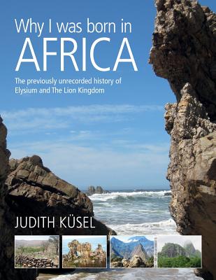 Why I was born in Africa: The previously unrecorded history of Elysium and The Lion Kingdom - Judith K�sel