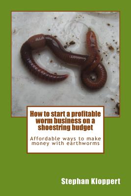 How to start a profitable worm business on a shoestring budget: Affordable ways to make money with earthworms - Dinisha Sigamoney