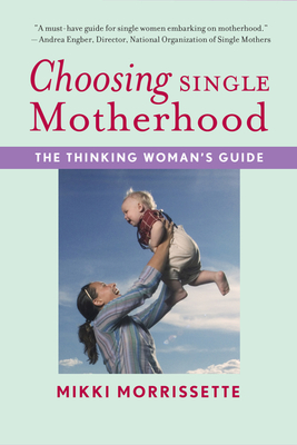 Choosing Single Motherhood: The Thinking Woman's Guide - Mikki Morrissette