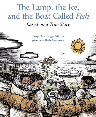 The Lamp, the Ice, and the Boat Called Fish: Based on a True Story - Jacqueline Briggs Martin