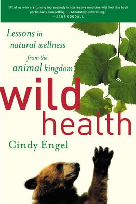 Wild Health: How Animals Keep Themselves Will and What We Can Learn from Them - Cindy Engel