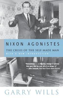 Nixon Agonistes: The Crisis of the Self-Made Man - Garry Wills