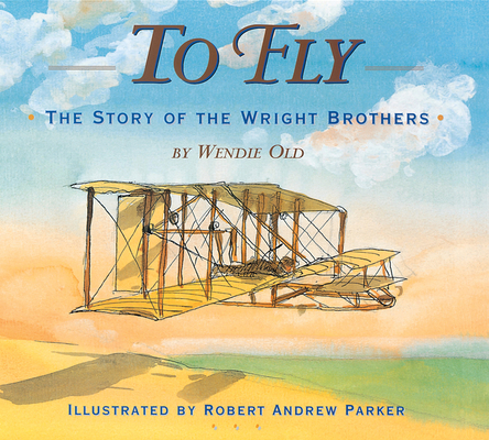 To Fly: The Story of the Wright Brothers - Robert Andrew Parker