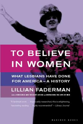 To Believe in Women: What Lesbians Have Done for America - A History - Lillian Faderman