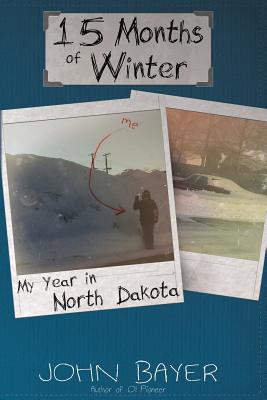15 Months of Winter: My Year in North Dakota - John Bayer