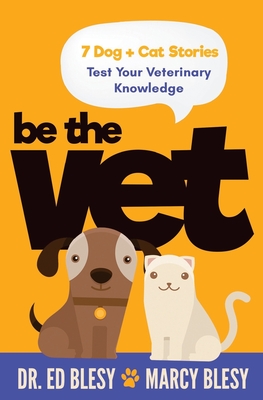 Be the Vet (7 Dog + Cat Stories: Test Your Veterinary Knowledge) - Marcy Blesy