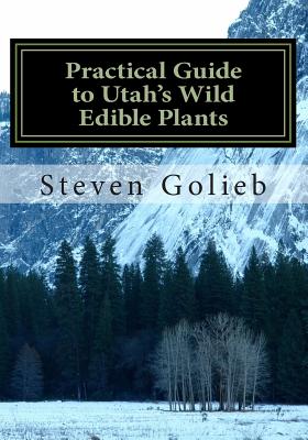 Practical Guide to Utah's Wild Edible Plants: A Survival Handbook - Steven C. Golieb