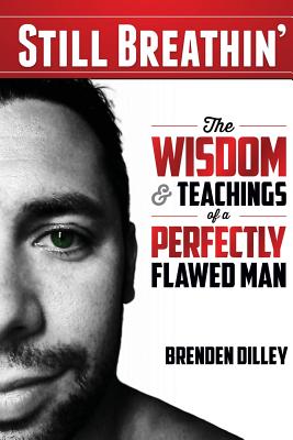 Still Breathin': The Wisdom and Teachings of a Perfectly Flawed Man - Brenden M. Dilley