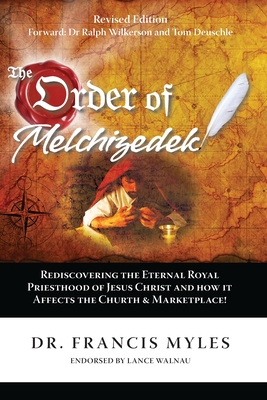 The Order of Melchizedek: Rediscovering the Eternal Royal Priesthood of Jesus Christ & How it impacts the Church and Marketplace - Francis Myles