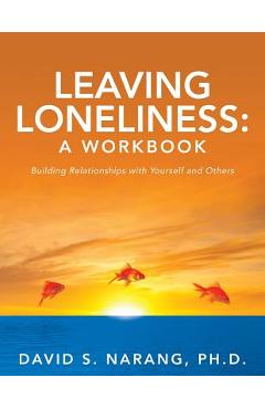 Coperta cărții 'Leaving Loneliness: A Workbook: Building Relationships with Yourself and Others - David S. Narang Ph. D.'