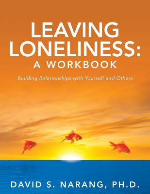 Leaving Loneliness: A Workbook: Building Relationships with Yourself and Others - David S. Narang Ph. D.