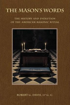 The Mason's Words: The History and Evolution of the American Masonic Ritual - Robert G. Davis