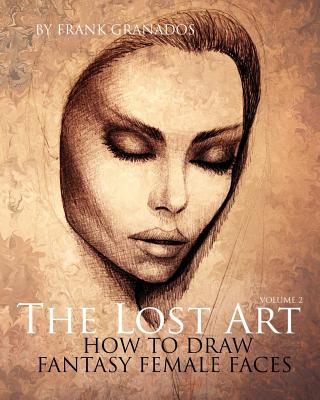 The Lost Art: Volume 2 How to Draw Fantasy Female Faces - Frank Granados