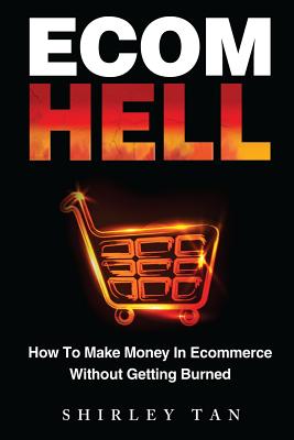 Ecom Hell: How to Make Money in Ecommerce Without Getting Burned - Shirley Tan