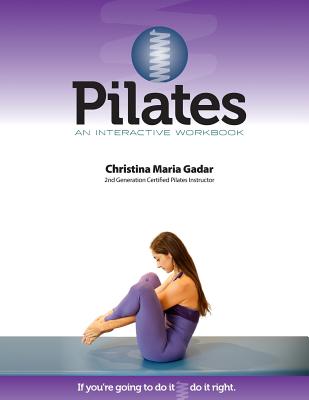 Pilates An Interactive Workbook: If You're Going To Do It, Do It Right - Christina Maria Gadar