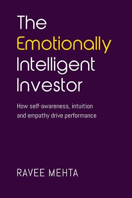 The Emotionally Intelligent Investor: How self-awareness, empathy and intuition drive performance - Ravee Mehta