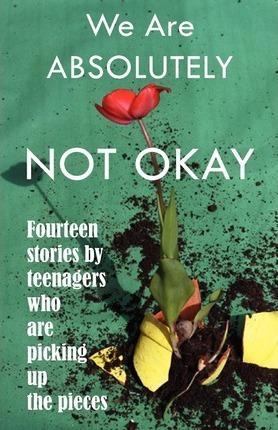 We Are Absolutely Not Okay: Fourteen Stories by Teenagers Who Are Picking Up the Pieces - Marjie Bowker