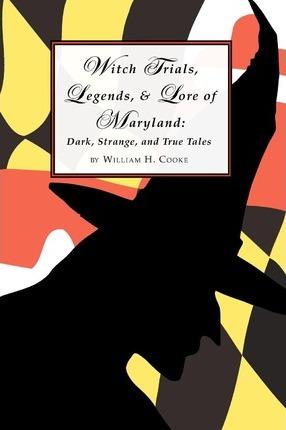 Witch Trials, Legends, and Lore of Maryland: Dark, Strange, and True Tales - William H. Cooke