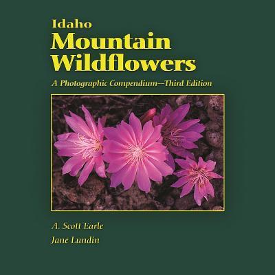 Idaho Mountain Wildflowers: A Photographic Compendium - A. Scott Earle