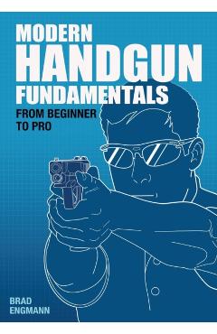 Modern Handgun Fundamentals: From Beginner to Pro - Brad W. Engmann