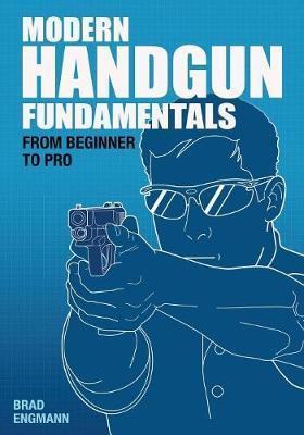 Modern Handgun Fundamentals: From Beginner to Pro - Brad W. Engmann