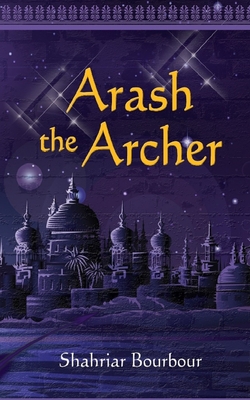 Arash the Archer: A Story from Ancient Persia - Shahriar Bourbour