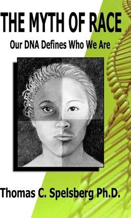 Coperta cărții 'The Myth of Race: Our DNA Defines Who We Are - Thomas C. Spelsberg Ph. D.'