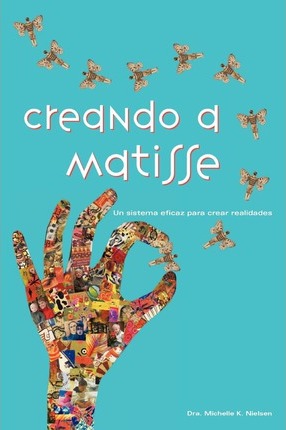 Creando a Matisse: Un sistema magn�fico para crear realidades - Michelle K. Nielsen