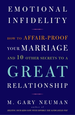 Emotional Infidelity: How to Affair-Proof Your Marriage and 10 Other Secrets to a Great Relationship - M. Gary Neuman