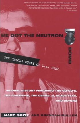 We Got the Neutron Bomb: The Untold Story of L.A. Punk - Marc Spitz