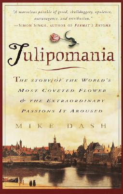 Tulipomania: The Story of the World's Most Coveted Flower & the Extraordinary Passions It Aroused - Mike Dash