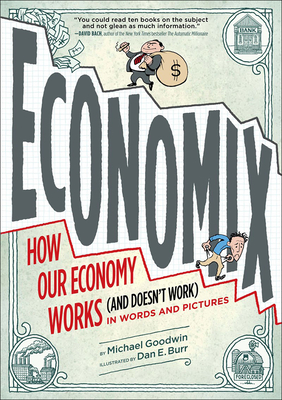 Economix: How and Why Our Economy Works and Doesn't Work, in Words and Pictures - Michael Goodwin