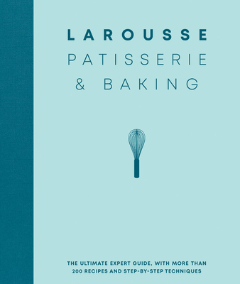 Larousse Patisserie and Baking: The Ultimate Expert Guide, with More Than 200 Recipes and Step-By-Step Techniques - Larousse