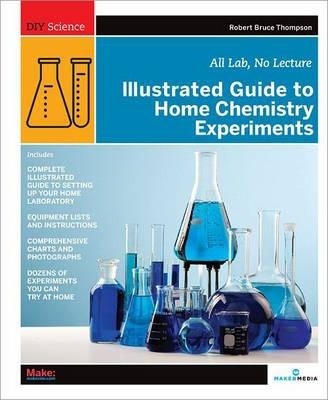 Illustrated Guide to Home Chemistry Experiments: All Lab, No Lecture - Robert Bruce Thompson