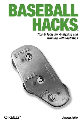 Baseball Hacks: Tips & Tools for Analyzing and Winning with Statistics - Joseph Adler