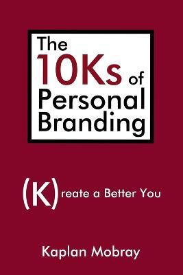 The 10Ks of Personal Branding: Create a Better You - Kaplan Mobray