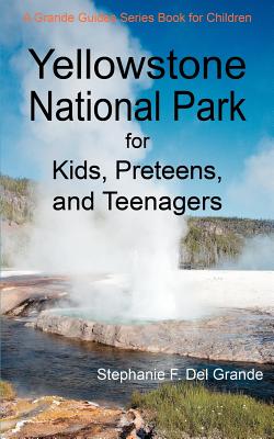 Yellowstone National Park for Kids, Preteens, and Teenagers: A Grande Guides Series Book for Children - Stephanie F. Del Grande