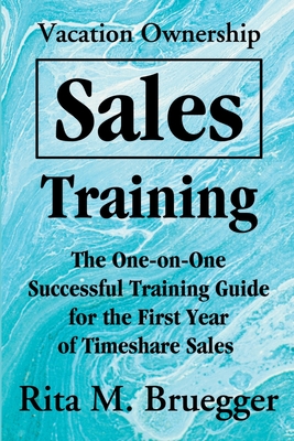 Vacation Ownership Sales Training: The One-On-One Successful Training Guide for the First Year of Timeshare Sales - Rita M. Bruegger