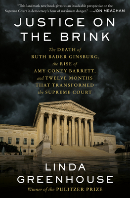 Justice on the Brink: The Death of Ruth Bader Ginsburg, the Rise of Amy Coney Barrett, and Twelve Months That Transformed the Supreme Court - Linda Greenhouse