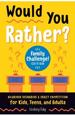 Would You Rather? Family Challenge! Edition: Hilarious Scenarios & Crazy Competition for Kids, Teens, and Adults - Lindsey Daly