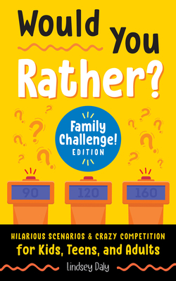 Would You Rather? Family Challenge! Edition: Hilarious Scenarios & Crazy Competition for Kids, Teens, and Adults - Lindsey Daly