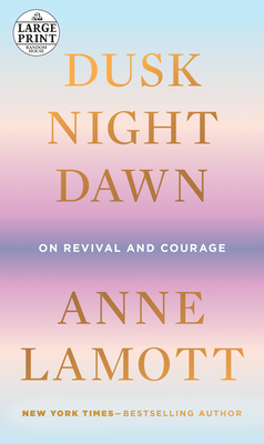 Dusk, Night, Dawn: On Revival and Courage - Anne Lamott