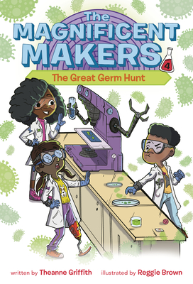 The Magnificent Makers #4: The Great Germ Hunt - Theanne Griffith
