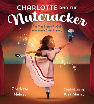 Charlotte and the Nutcracker: The True Story of a Girl Who Made Ballet History - Charlotte Nebres