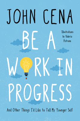 Be a Work in Progress: And Other Things I'd Like to Tell My Younger Self - John Cena