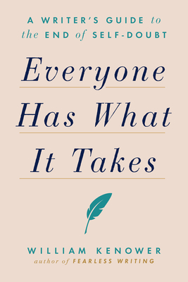 Everyone Has What It Takes: A Writer's Guide to the End of Self-Doubt - William Kenower