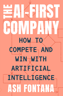 The Ai-First Company: How to Compete and Win with Artificial Intelligence - Ash Fontana