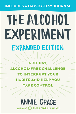 The Alcohol Experiment: Expanded Edition: A 30-Day, Alcohol-Free Challenge to Interrupt Your Habits and Help You Take Control - Annie Grace